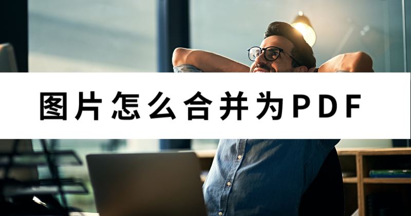 怎么合并文件夾里的圖片為PDF？批量圖片怎么轉(zhuǎn)PDF？