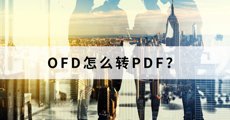 批量搞定OFD轉PDF怎么做？OFD能批量轉PDF么？