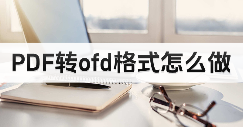 PDF怎么轉(zhuǎn)OFD格式？PDF文檔能轉(zhuǎn)格式么？