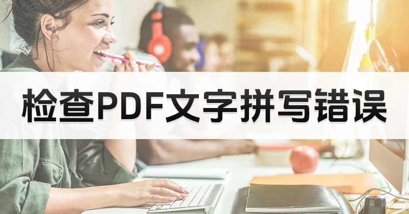 PDF如何檢測拼寫是否正確?pdf在線編輯器檢查PDF拼寫方法