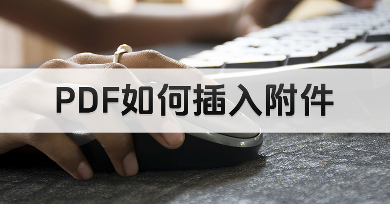 能否用pdf編輯器在PDF里插入附件?怎么把文件插入PDF?