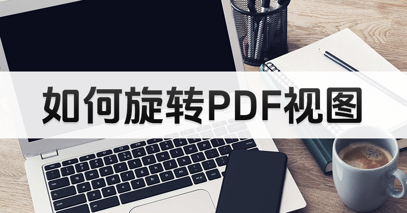 pdf編輯器下載好了怎么用?PDF編輯器怎么旋轉(zhuǎn)頁面方向?