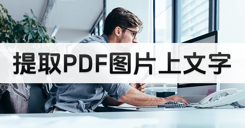 圖片型的pdf提取文字怎么操作?怎么從PDF圖片中提取文字?