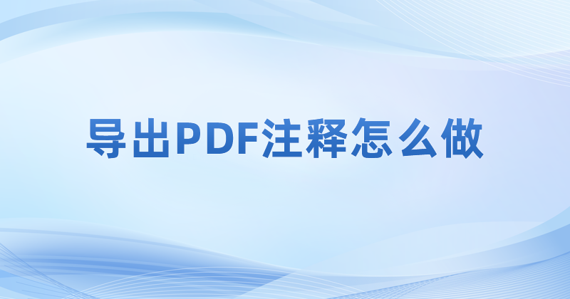 怎么導出生成pdf文檔內容里注釋呢?導出PDF注釋要怎么做?