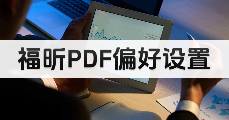 PDF如何進(jìn)行偏好設(shè)置?福昕PDF編輯器偏好設(shè)置教程